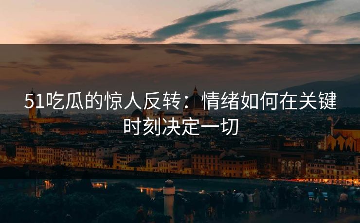 51吃瓜的惊人反转:情绪如何在关键时刻决定一切 51吃瓜的惊人反转:情绪如何在关键时刻决定一切