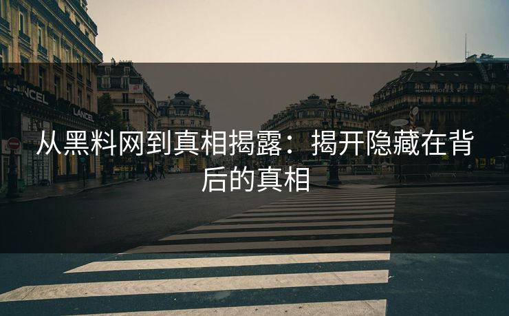从黑料网到真相揭露：揭开隐藏在背后的真相