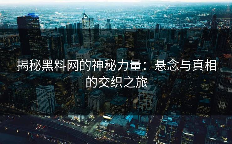 揭秘黑料网的神秘力量:悬念与真相的交织之旅 揭秘黑料网的神秘力量:悬念与真相的交织之旅