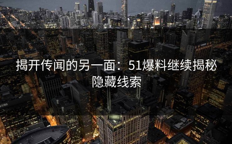 揭开传闻的另一面:51爆料继续揭秘隐藏线索 揭开传闻的另一面:51爆料继续揭秘隐藏线索