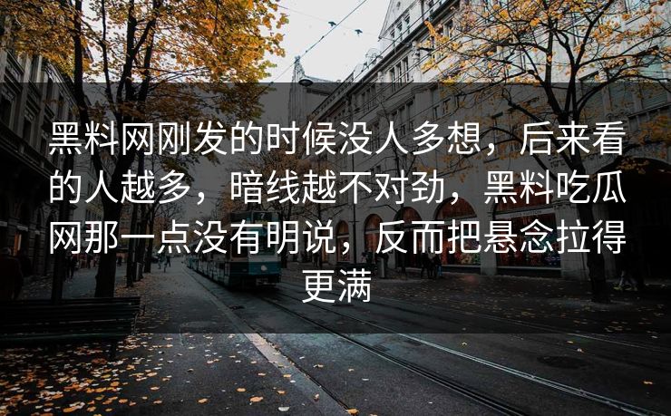 黑料网刚发的时候没人多想,后来看的人越多,暗线越不对劲,黑料吃瓜网那一点没有明说,反而把悬念拉得更满 黑料网刚发的时候没人多想,后来看的人越多,暗线越不对劲,黑料吃瓜网那一点没有明说,反而把悬念拉得更满